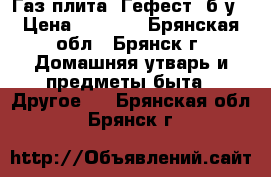 Газ.плита “Гефест“ б.у › Цена ­ 2 000 - Брянская обл., Брянск г. Домашняя утварь и предметы быта » Другое   . Брянская обл.,Брянск г.